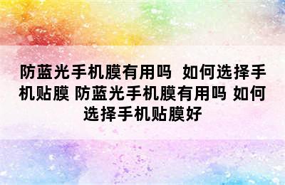 防蓝光手机膜有用吗  如何选择手机贴膜 防蓝光手机膜有用吗 如何选择手机贴膜好